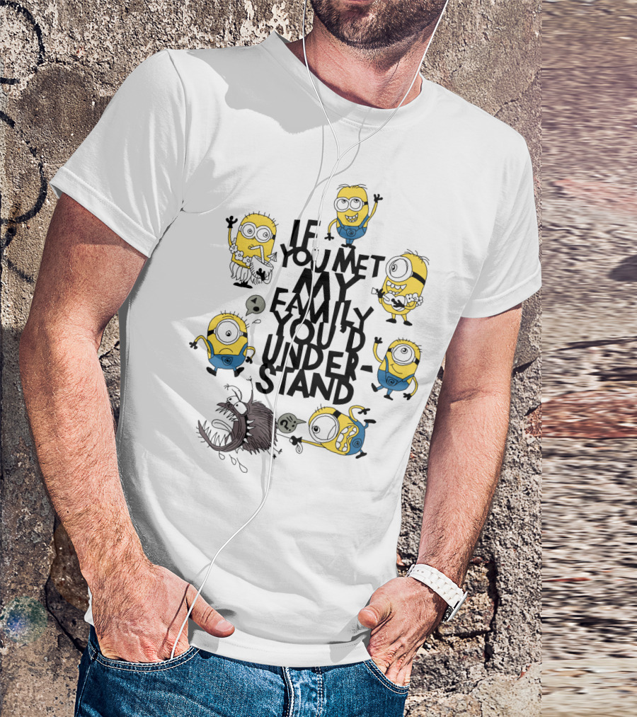 If You Met My Family You'd Understand Minions Despicable Me Movie Humor T-Shirt