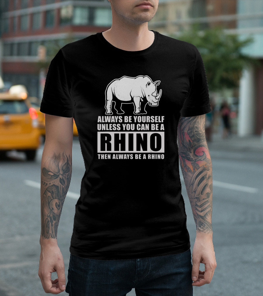 Always Be Yourself Unless You Can Be A Rhino Then Always Be A Rhino T-Shirt