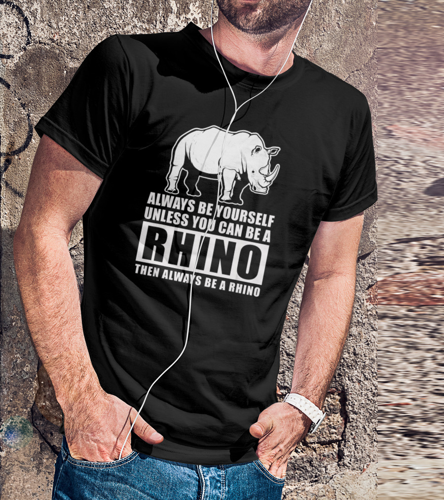 Always Be Yourself Unless You Can Be A Rhino Then Always Be A Rhino T-Shirt