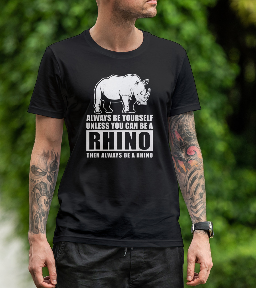 Always Be Yourself Unless You Can Be A Rhino Then Always Be A Rhino T-Shirt