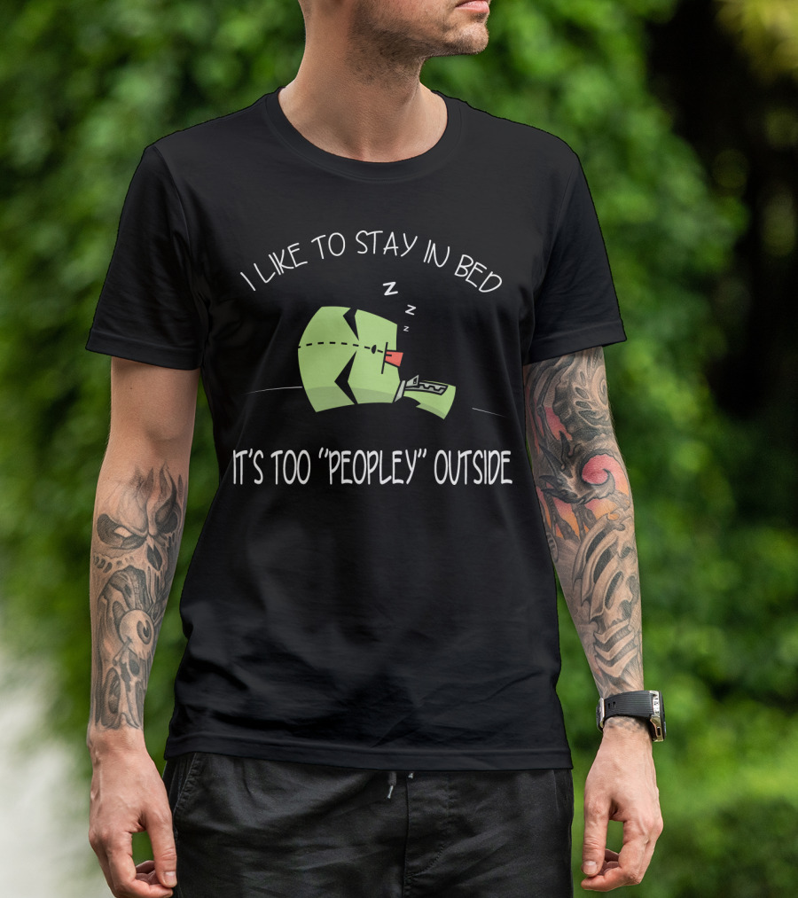 I Like To Stay In Bed It's Too Peopley Outside Gir Invader Zim T-Shirt