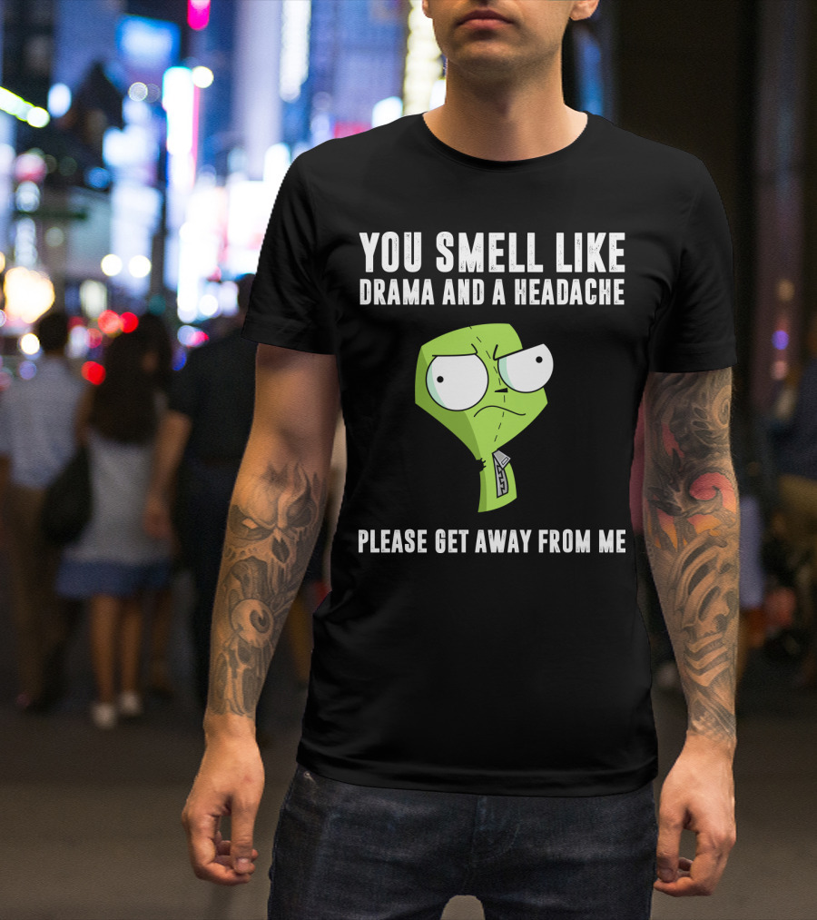 You Smell Like Drama And A Headache Gir Invader Zim Please Get Away From Me T-Shirt