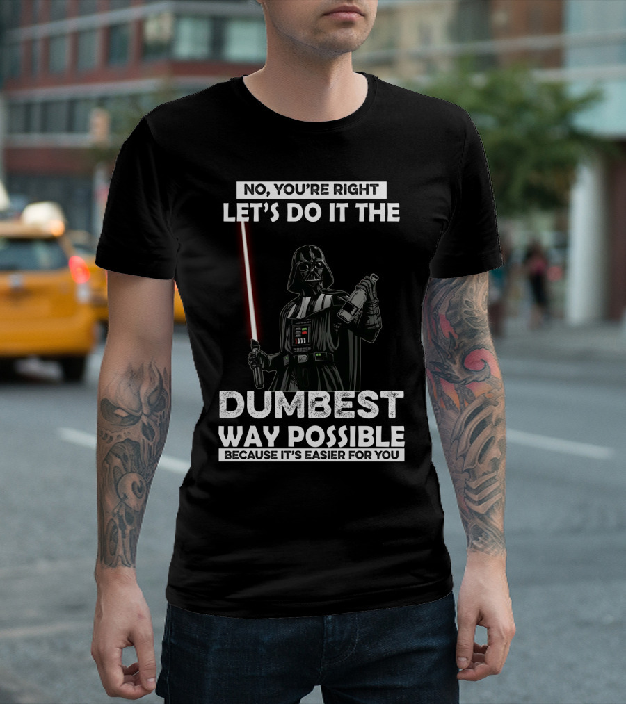 No You're Right Let's Do It The Dumbest Way Possible Darth Vader Star Wars Because It's Easier For You T-Shirt