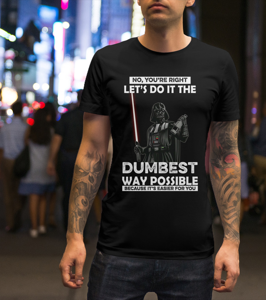 No You're Right Let's Do It The Dumbest Way Possible Darth Vader Star Wars Because It's Easier For You T-Shirt