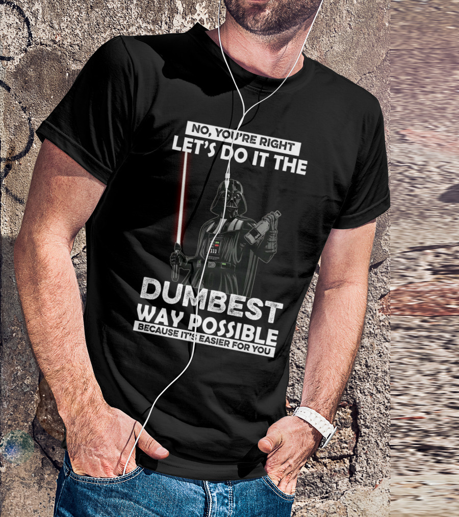 No You're Right Let's Do It The Dumbest Way Possible Darth Vader Star Wars Because It's Easier For You T-Shirt