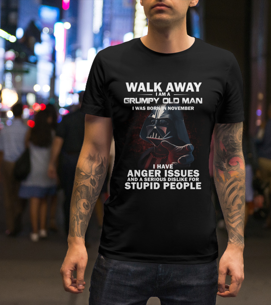 Walk Away I Am A Grumpy Old Man I Was Born In November Darth Vader I Have Anger Issues And A Serious Dislike For Stupid People Star Wars T-Shirt