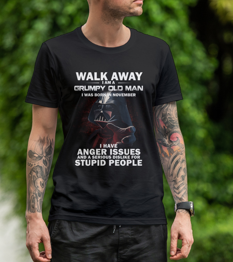 Walk Away I Am A Grumpy Old Man I Was Born In November Darth Vader I Have Anger Issues And A Serious Dislike For Stupid People Star Wars T-Shirt