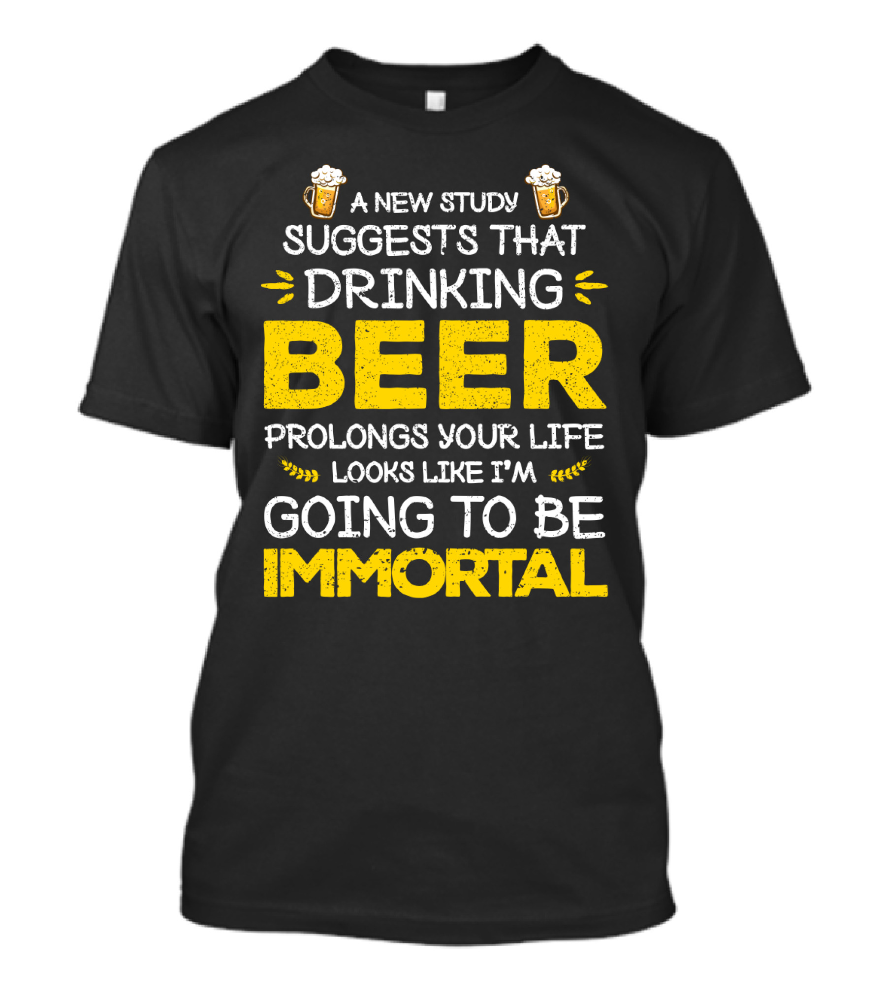 A New Study Suggests That Drinking Beer Prolongs Your Life Looks Like I'm Going To Be Immortal T-Shirt