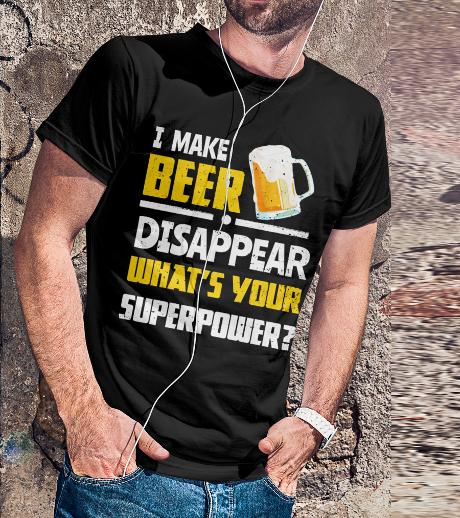 I Make Beer Disappear What's Your Superpower Funny For Beer Lovers T-Shirt