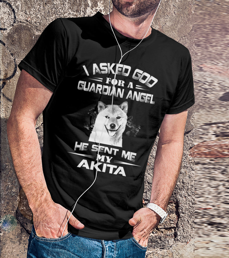I Asked God For A Guardian Angel He Sent Me My Akita T-Shirt