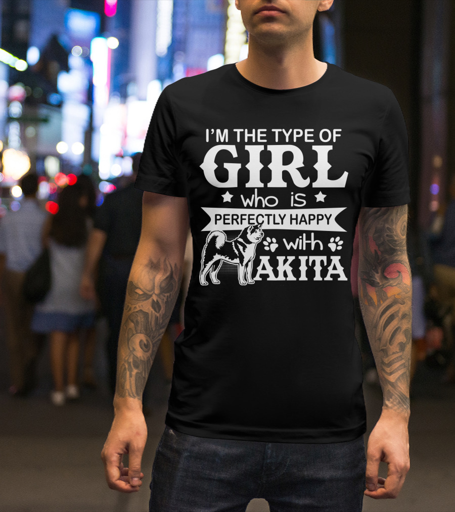 I'M The Type Of Girl Who Is Perfectly Happy With Akita T-Shirt