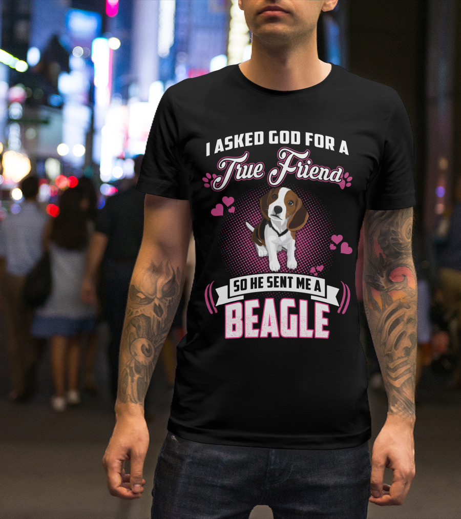 I Asked God For A True Friend So He Sent Me A Beagle T-Shirt