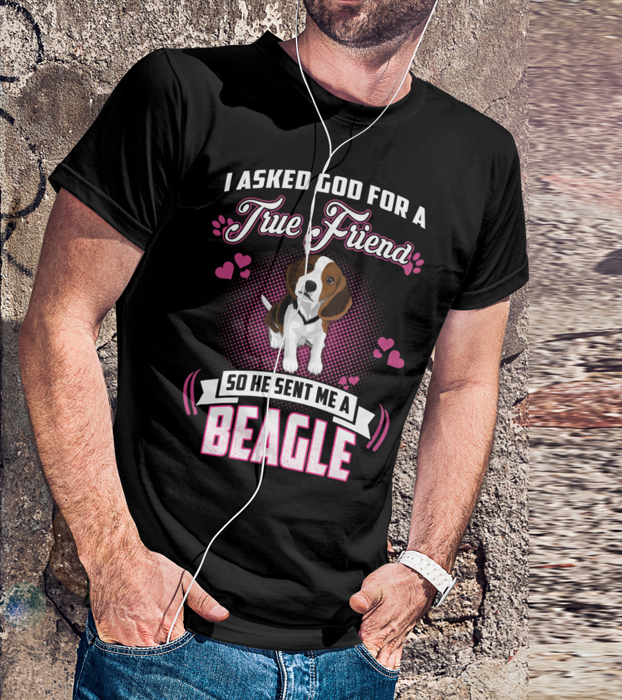 I Asked God For A True Friend So He Sent Me A Beagle T-Shirt