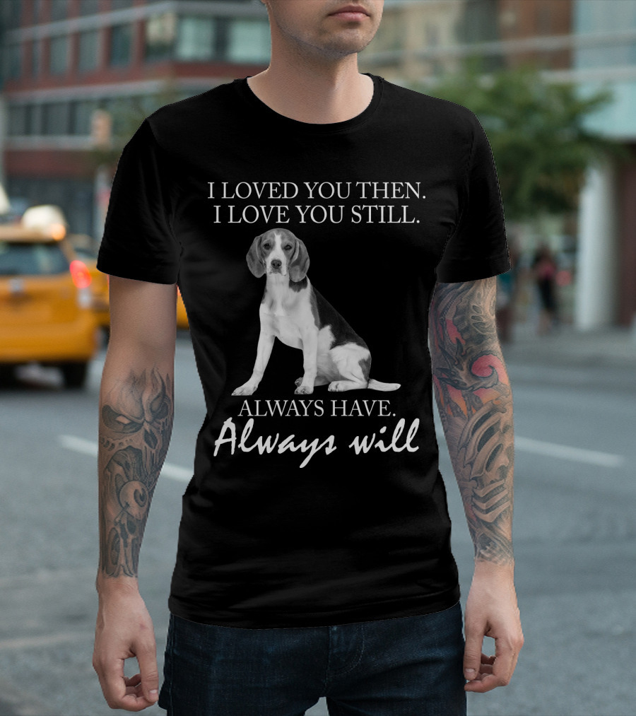 I Loved You Then I Love You Still Always Have Always Will Dog T-Shirt