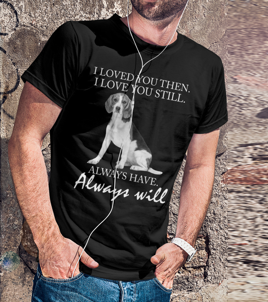 I Loved You Then I Love You Still Always Have Always Will Dog T-Shirt