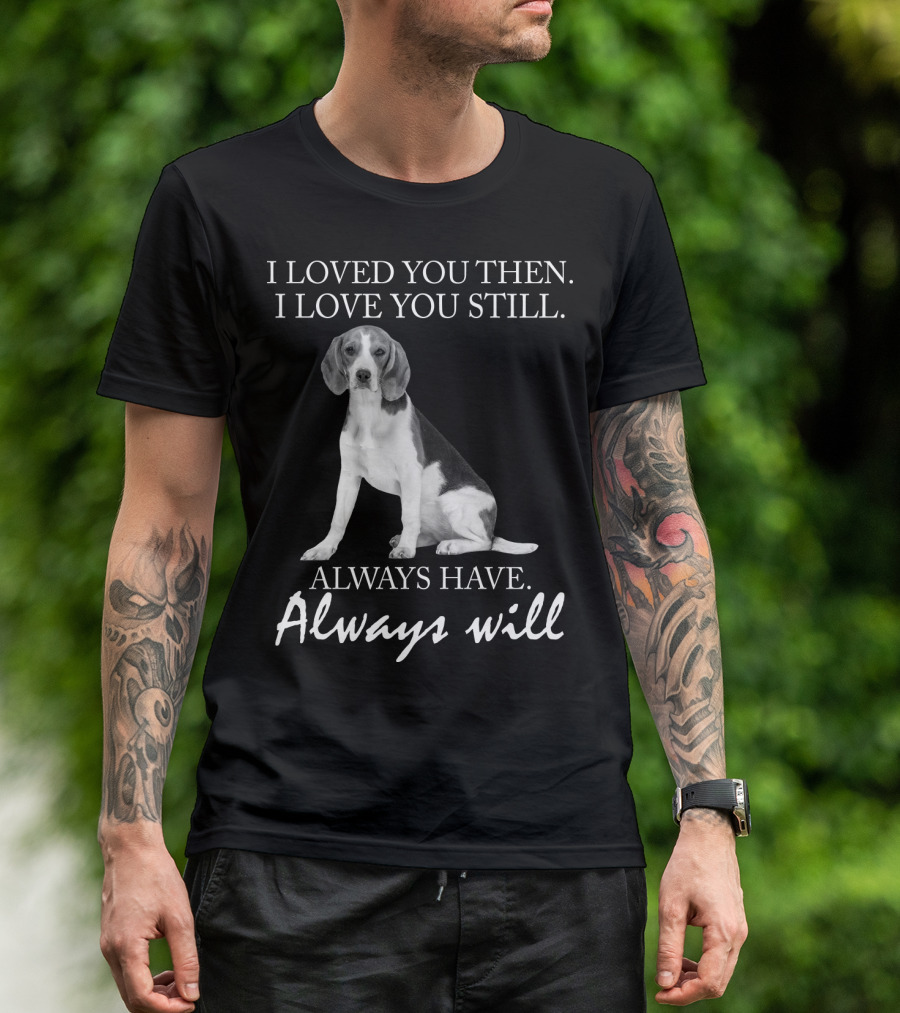I Loved You Then I Love You Still Always Have Always Will Dog T-Shirt