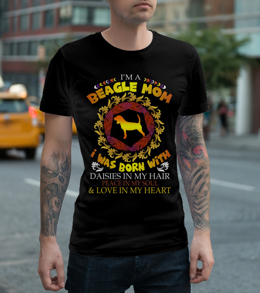 I'm A Beagle Mom Born With Daisies In My Hair Peace In My Soul Love In My Heart T-Shirt