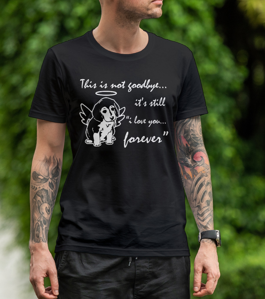 This Is Not Goodbye It's Still I Love You Forever Angel Dog T-Shirt