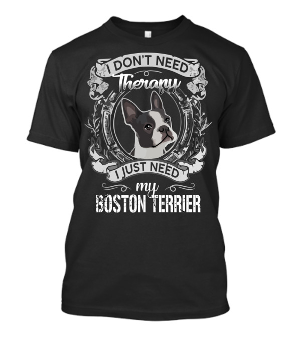 I Don't Need Therapy I Just Need My Boston Terrier T-Shirt