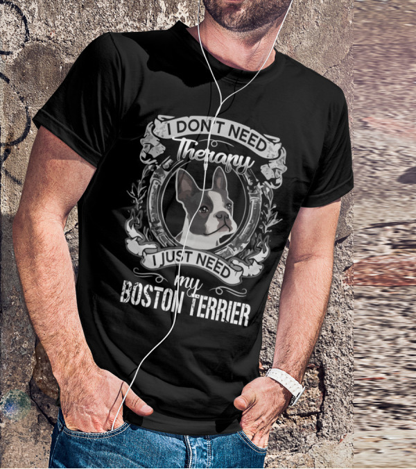 I Don't Need Therapy I Just Need My Boston Terrier T-Shirt