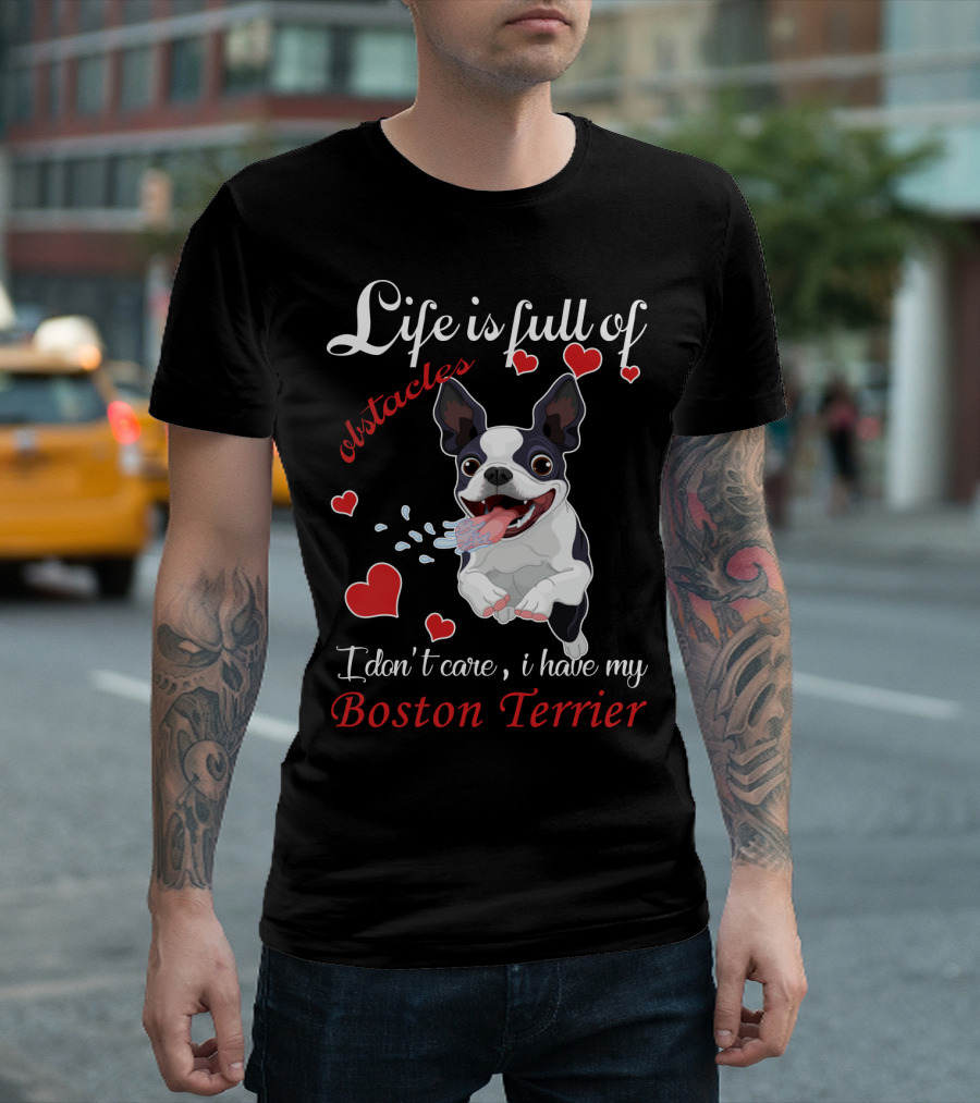 Life Is Full Of Obstacles I Don't Care I Have My Boston Terrier T-Shirt