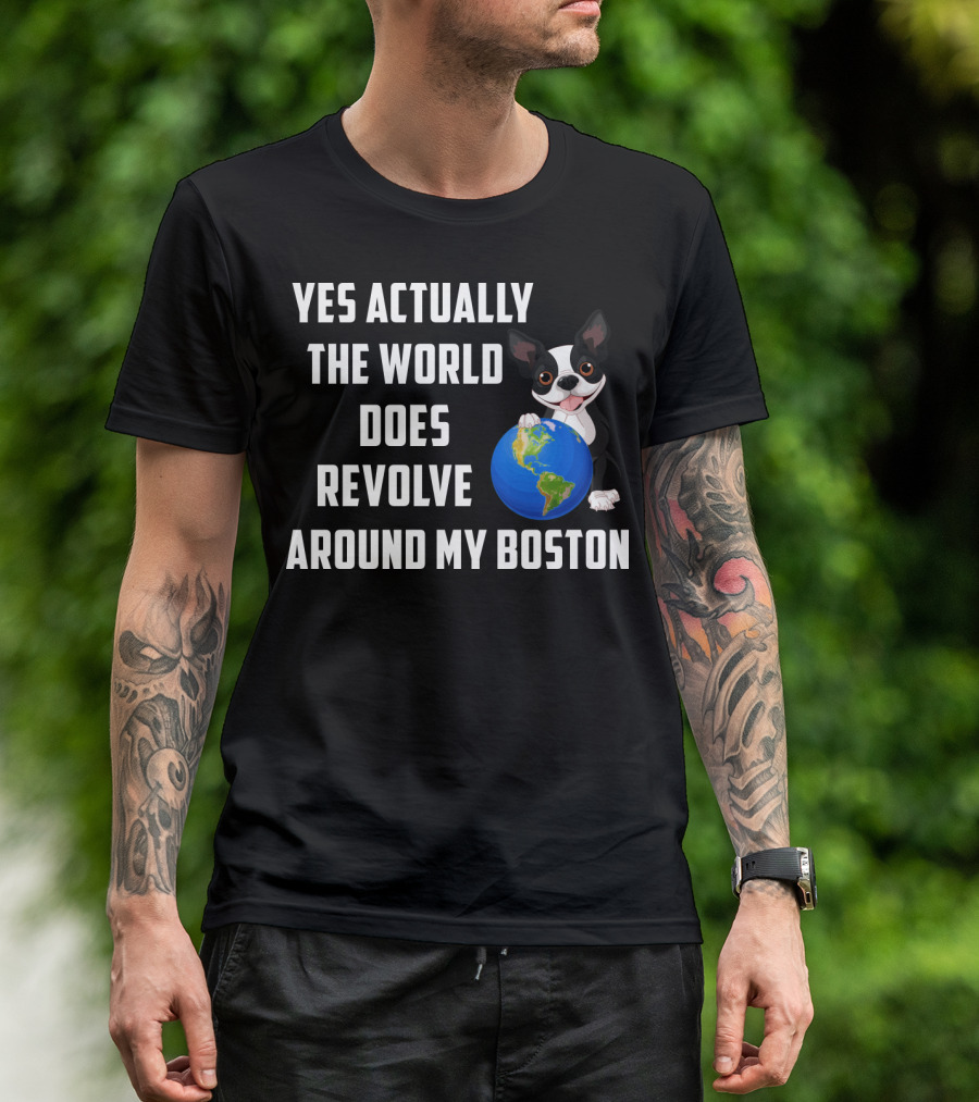 Yes Actually The World Does Revolve Around My Boston Terrier With Cute Illustration Of Dog Holding Globe T-Shirt