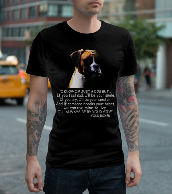 I Know I'm Just A Dog But If You Feel Sad I'll Be Your Smile Your Boxer Comfort By Your Side T-Shirt
