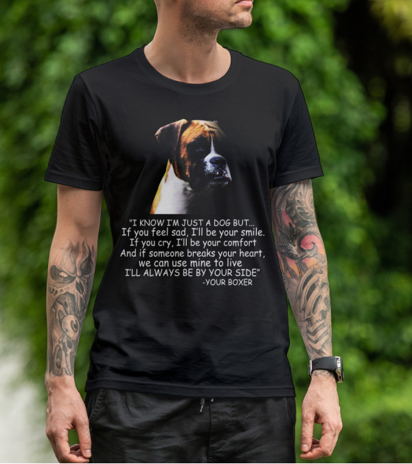 I Know I'm Just A Dog But If You Feel Sad I'll Be Your Smile Your Boxer Comfort By Your Side T-Shirt