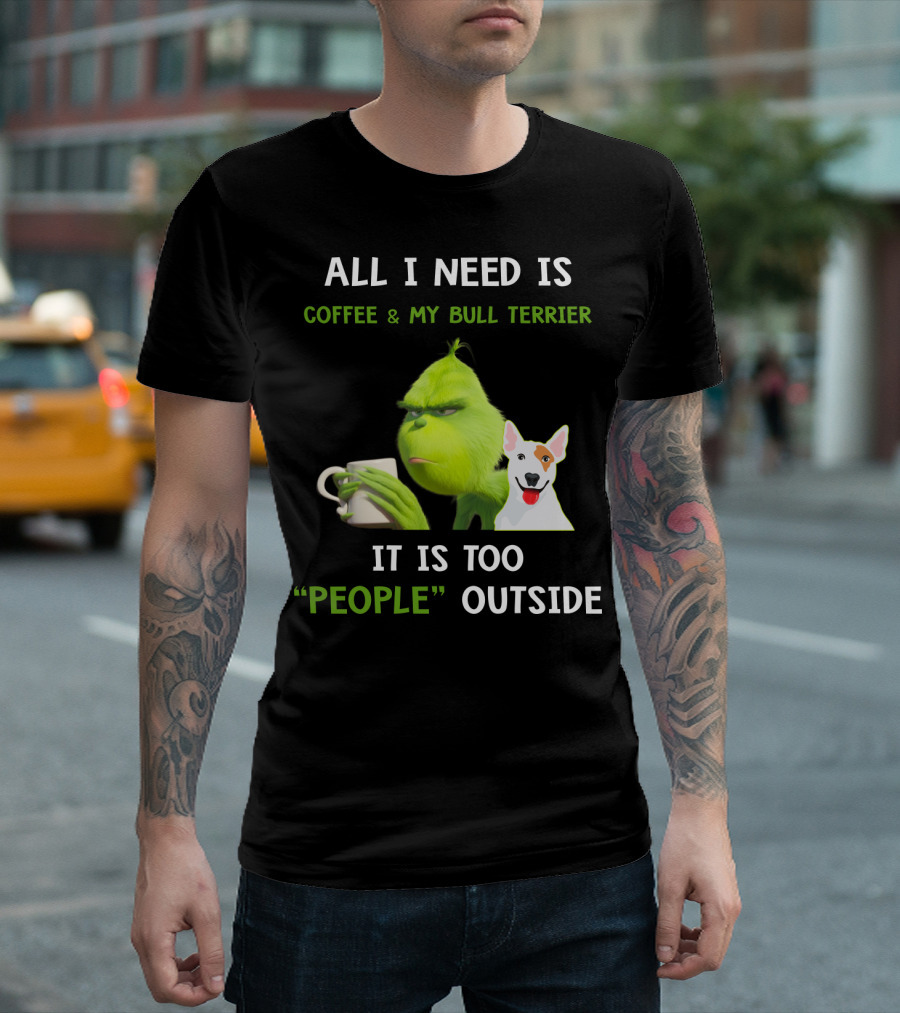 ALL I NEED IS COFFEE and MY BULL TERRIER IT IS TOO PEOPLE OUTSIDE T-Shirt