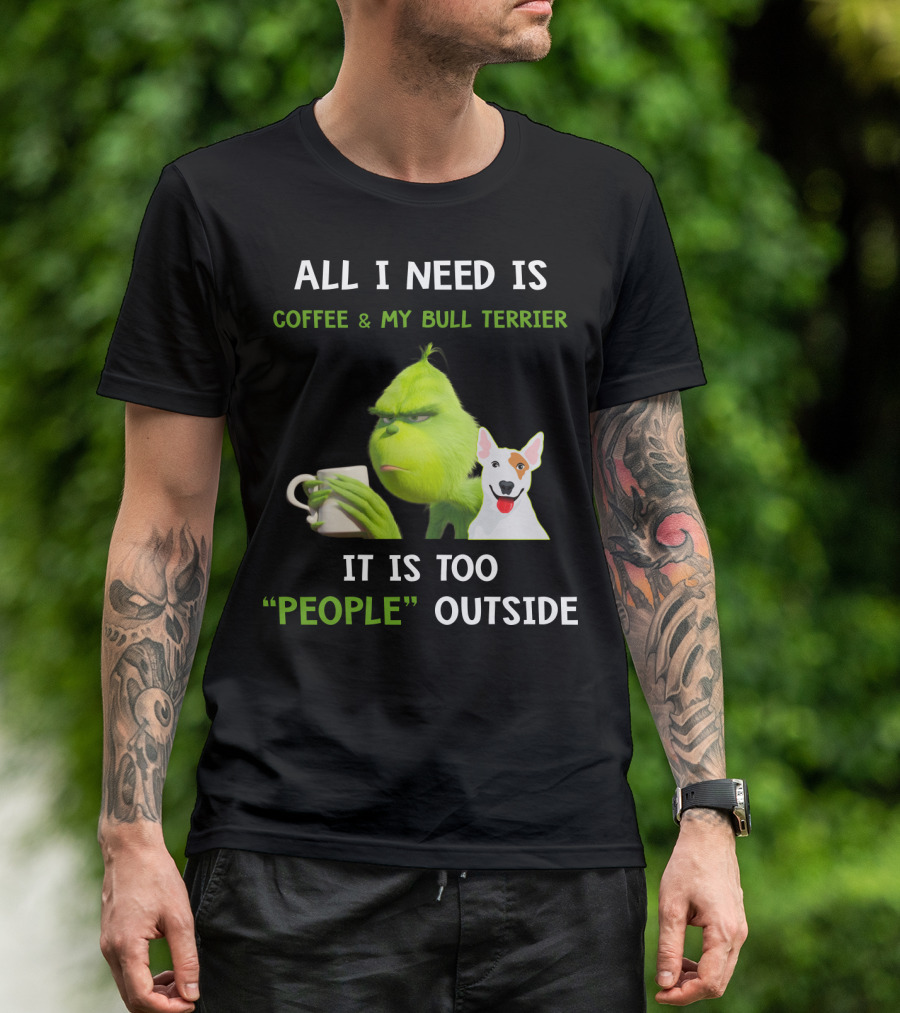 All I Need Is Coffee And My Bull Terrier It Is Too People Outside T-Shirt