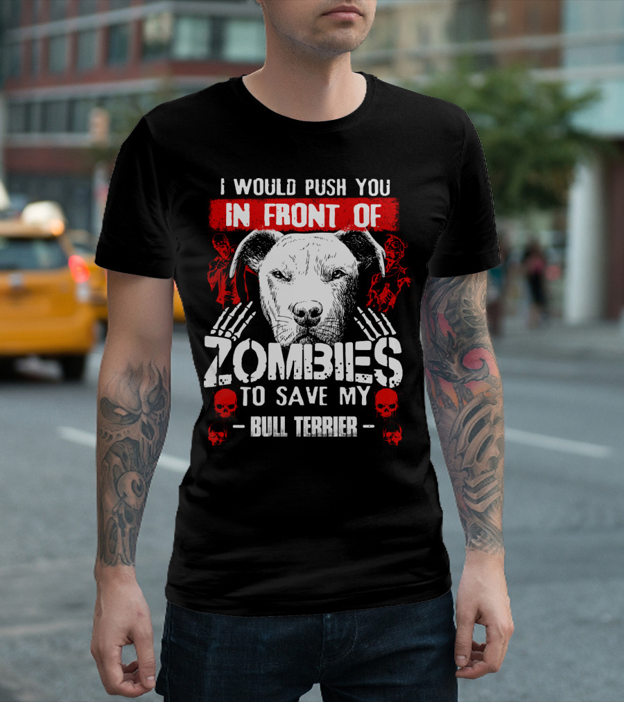 I Would Push You in Front of Zombies to Save My Bull Terrier T-Shirt