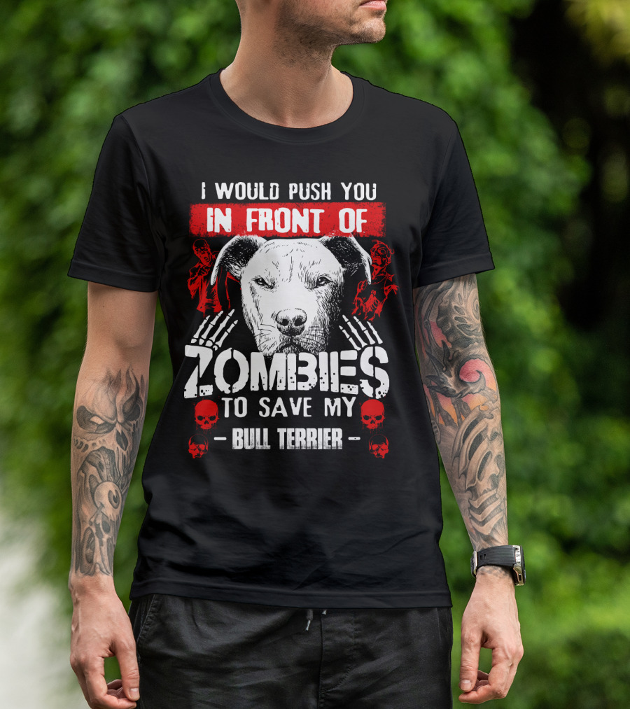 I Would Push You In Front Of Zombies To Save My Bull Terrier T-Shirt