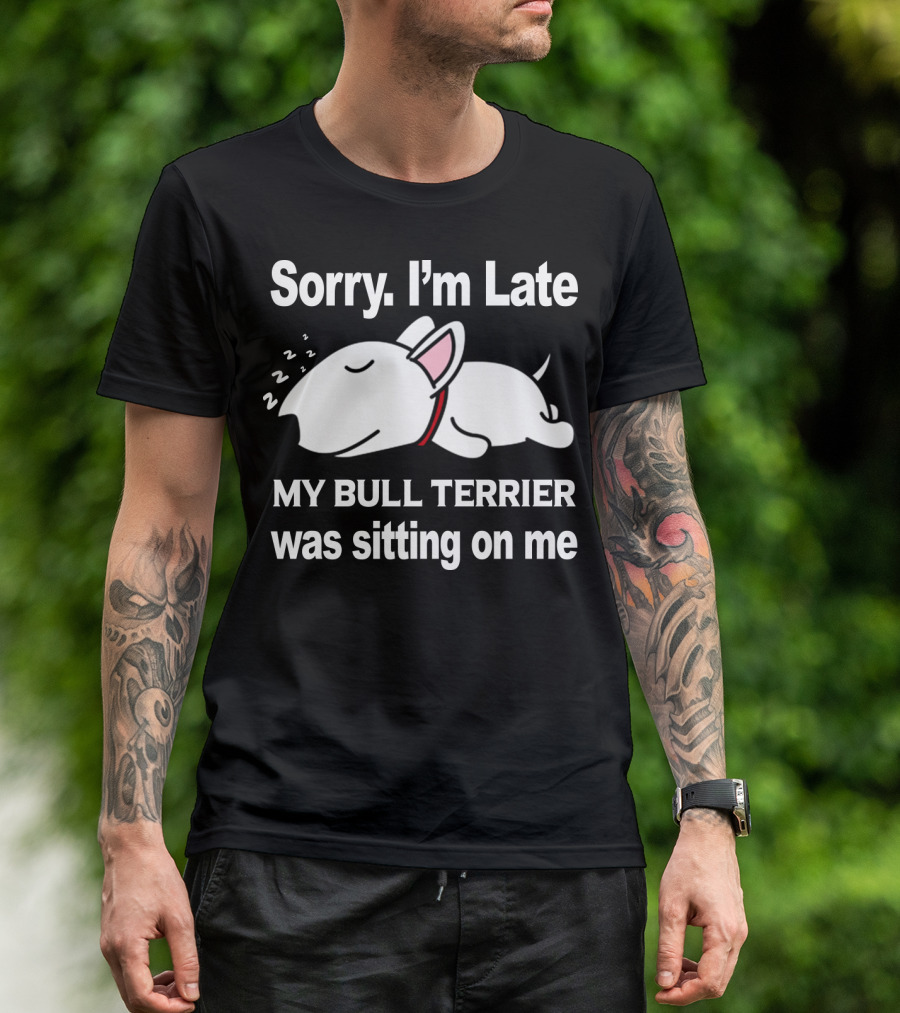Sorry I'm Late My Bull Terrier Was Sitting On Me T-Shirt