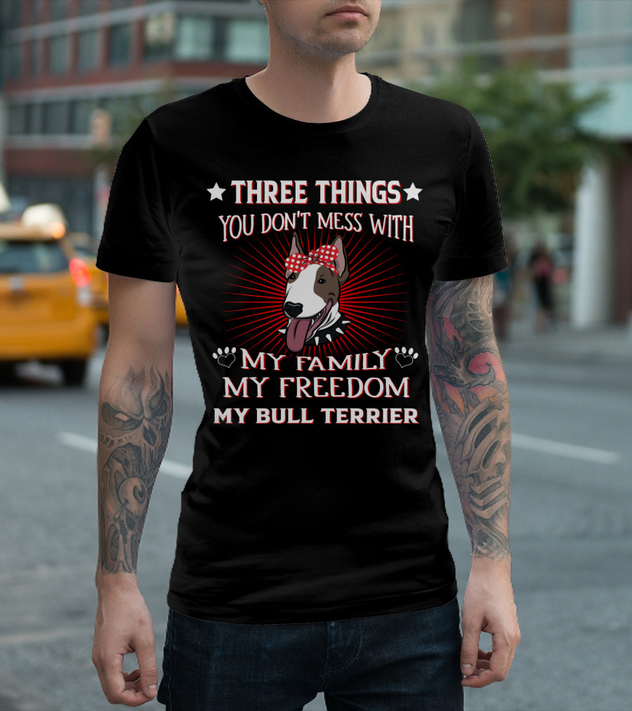 Three Things You Don't Mess With My Family My Freedom My Bull Terrier T-Shirt