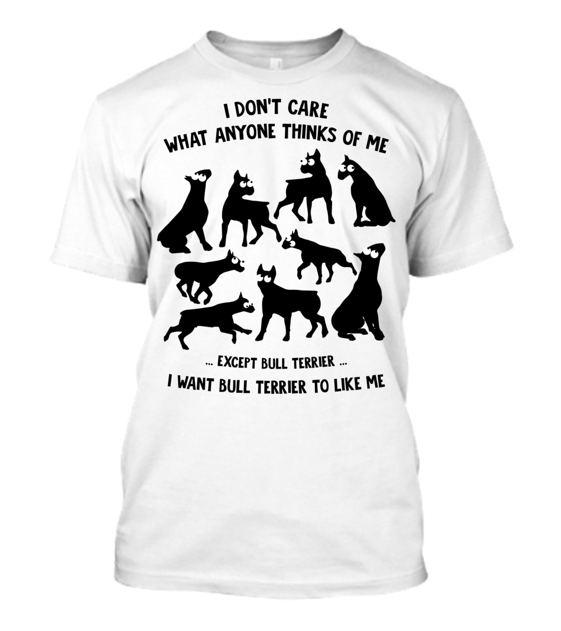 I Don't Care What Anyone Thinks Of Me Except Bull Terrier I Want Bull Terrier To Like Me T-Shirt