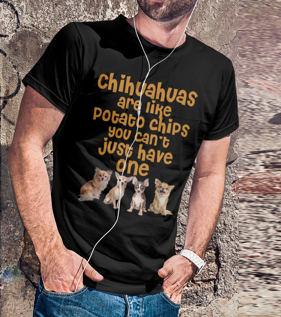 Chihuahuas Are Like Potato Chips You Can't Just Have One T-Shirt