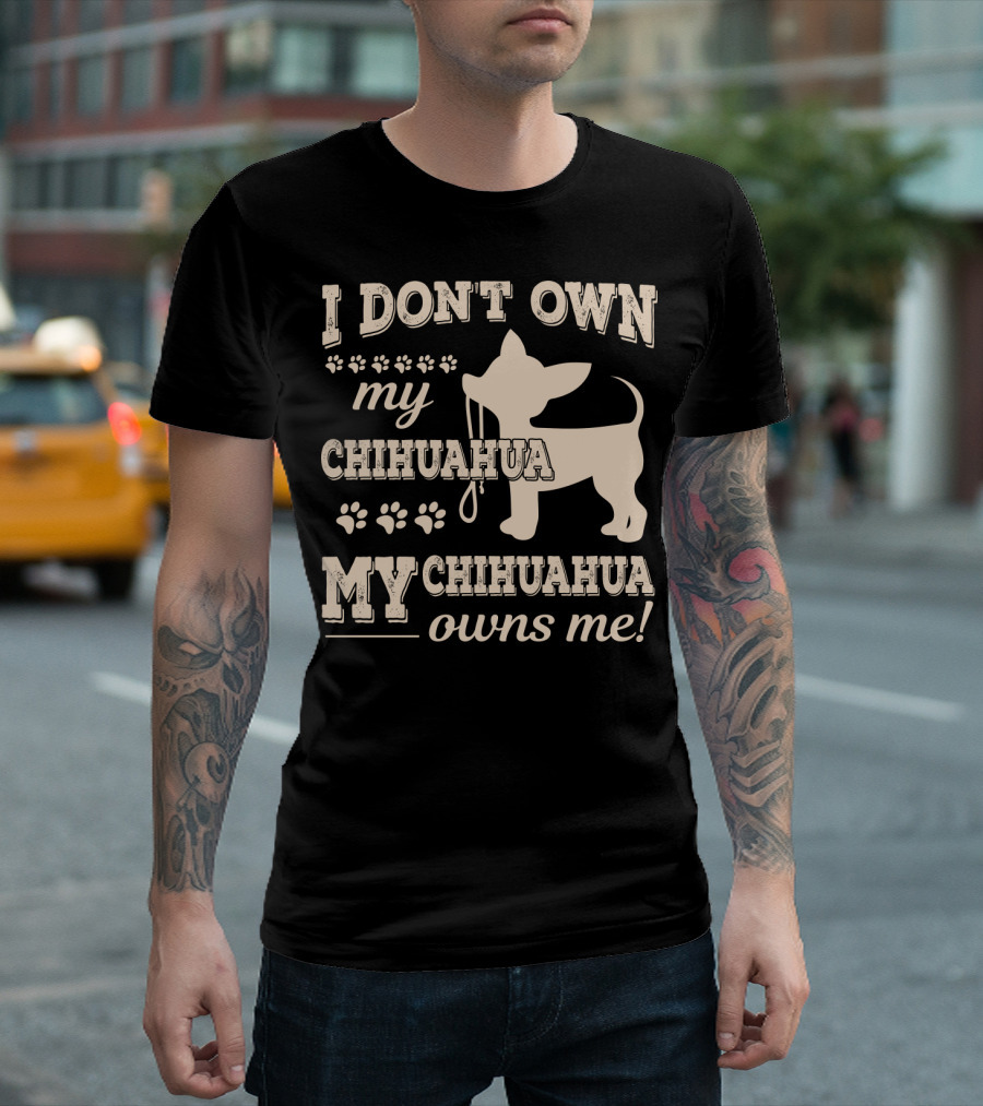 I Don't Own My Chihuahua My Chihuahua Owns Me T-Shirt