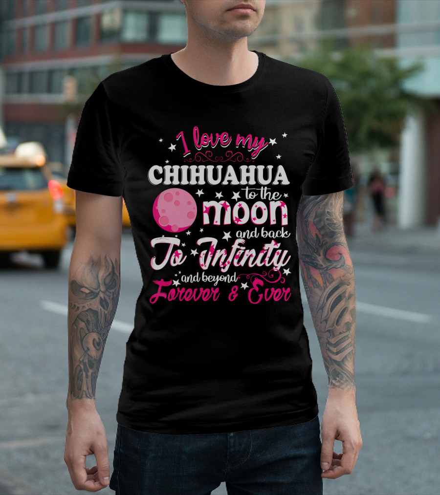 I Love My Chihuahua To The Moon And Back To Infinity And Beyond Forever And Ever T-Shirt