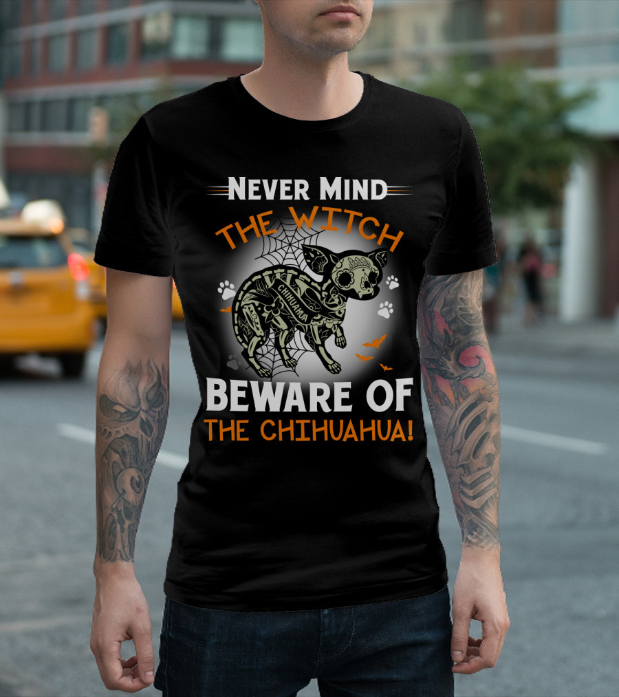 Never Mind The Witch The Chihuahua Beware Of The Chihuahua T-Shirt