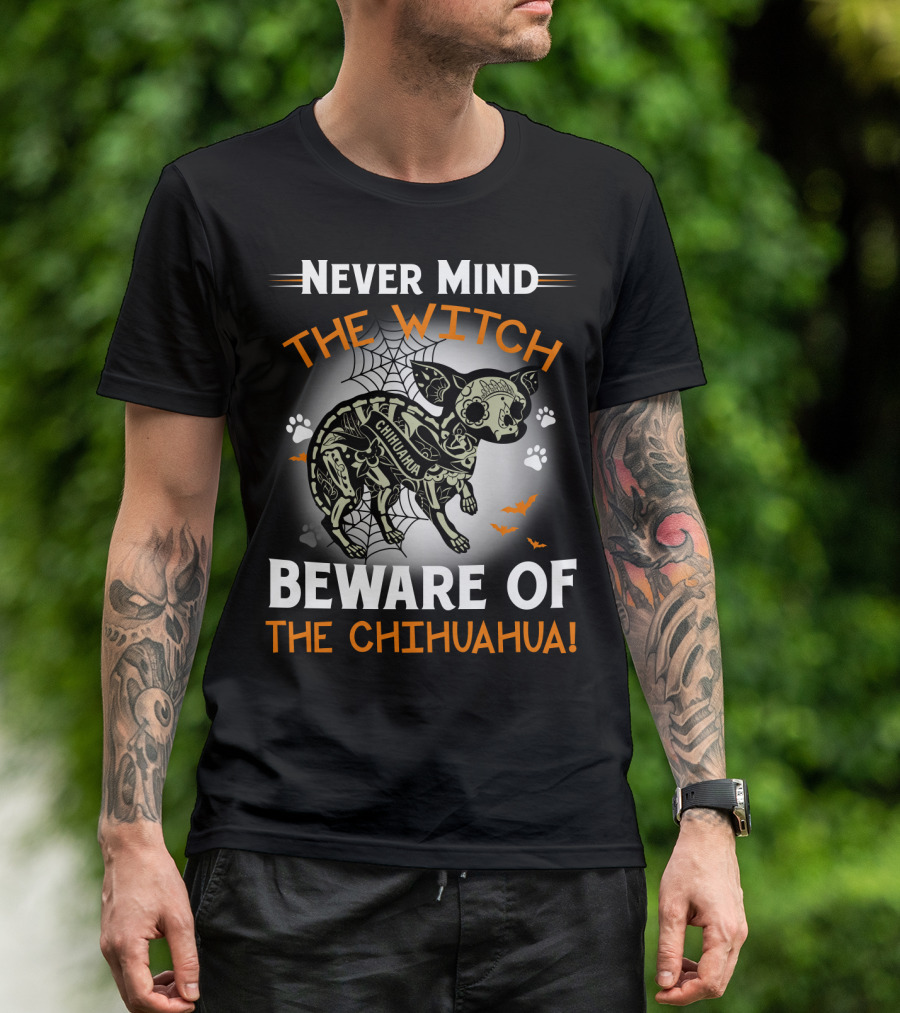 Never Mind The Witch The Chihuahua Beware Of The Chihuahua T-Shirt