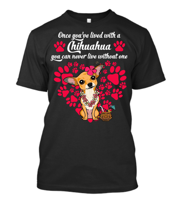 Once You’ve Lived With A Chihuahua You Can Never Live Without One Paws And Floral Lei T-Shirt