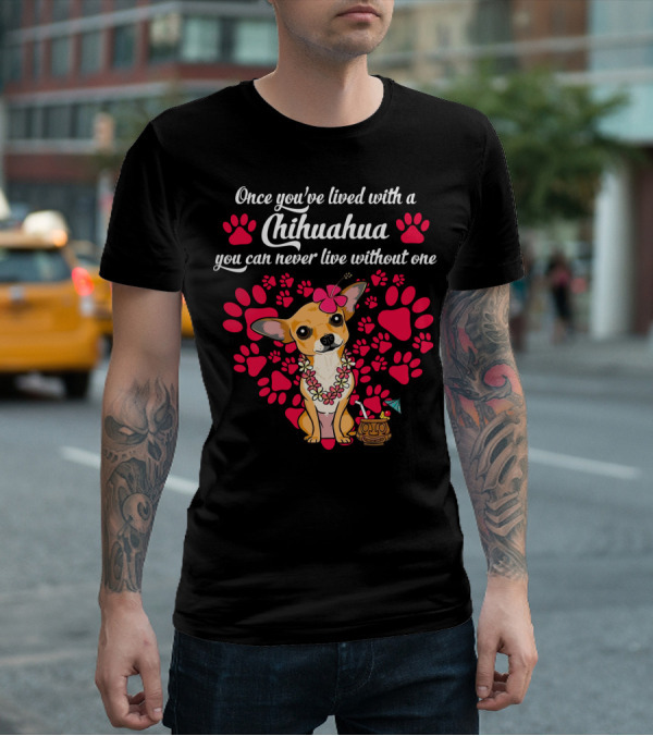 Once You’ve Lived With A Chihuahua You Can Never Live Without One Paws And Floral Lei T-Shirt