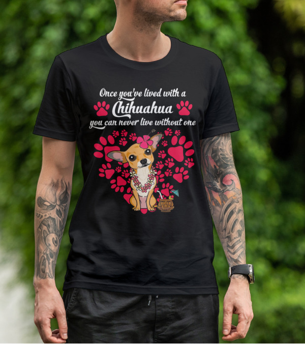 Once You’ve Lived With A Chihuahua You Can Never Live Without One Paws And Floral Lei T-Shirt