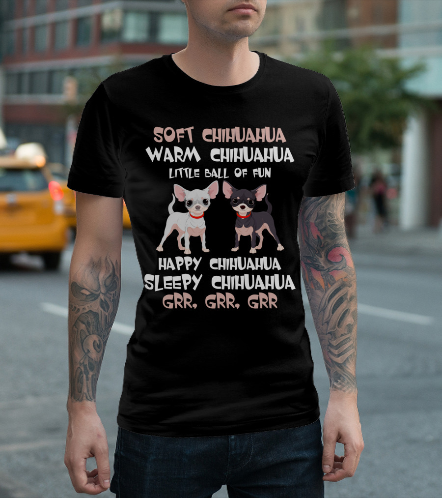 Soft Chihuahua Warm Chihuahua Little Ball of Fun Happy Sleepy Grr Grr Grr T-Shirt