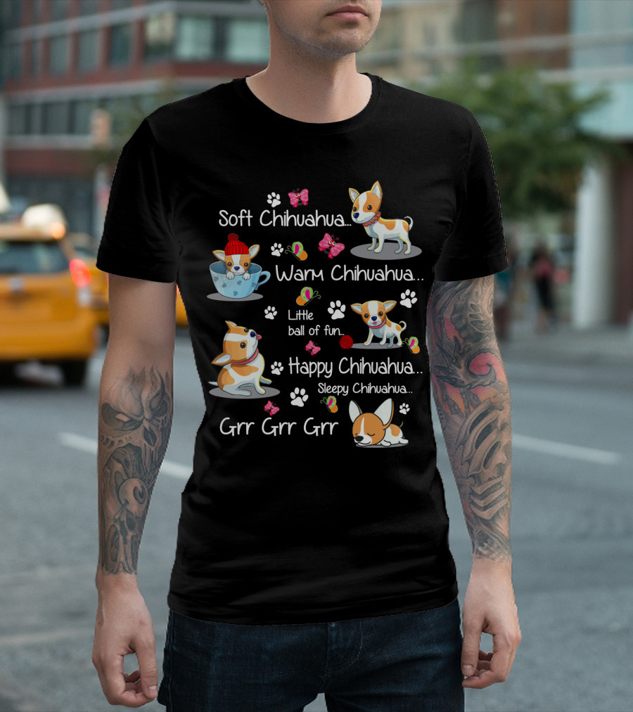 Soft Chihuahua Warm Chihuahua Little Ball of Fun Happy Chihuahua Sleepy Chihuahua Grr Grr Grr T-Shirt