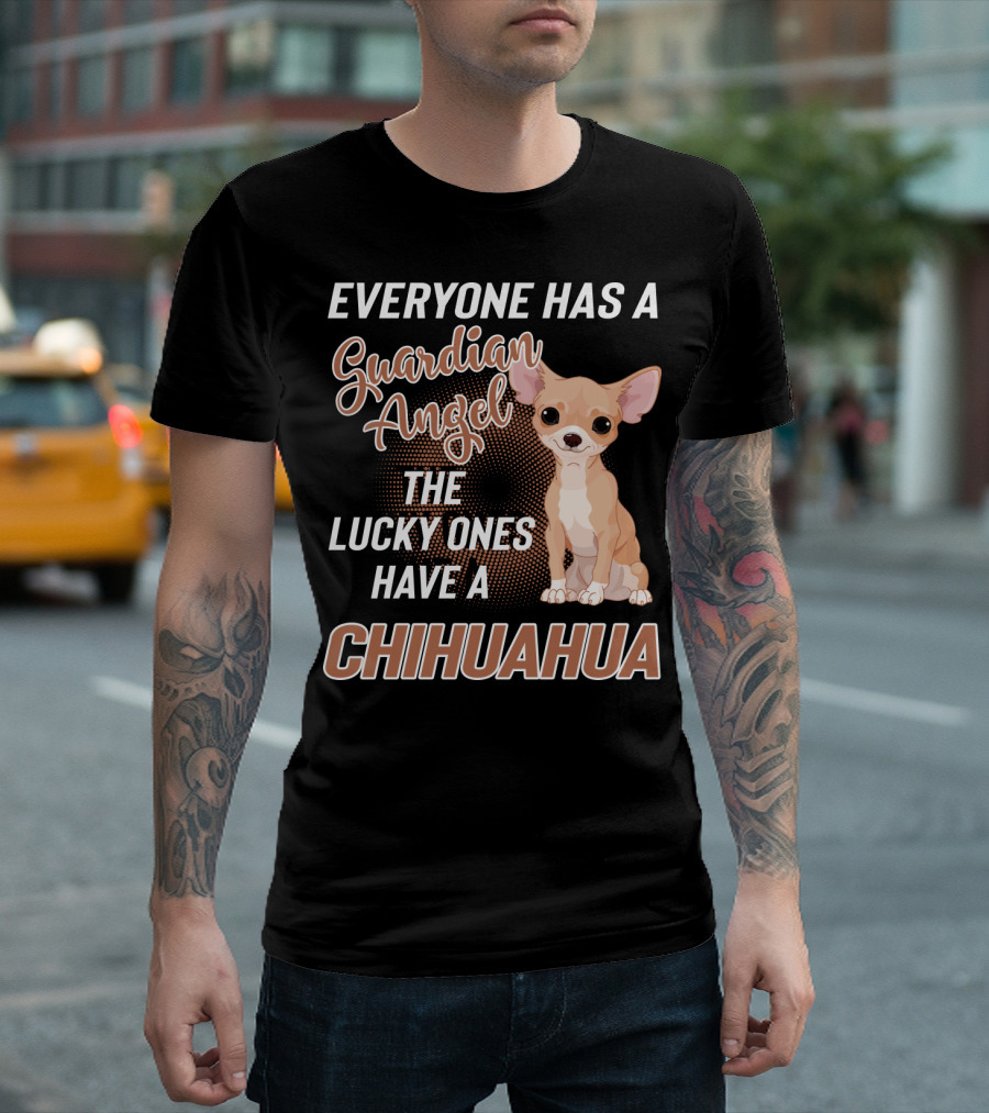 EVERYONE HAS A GUARDIAN ANGEL THE LUCKY ONES HAVE A CHIHUAHUA T-Shirt