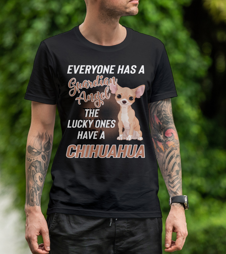 EVERYONE HAS A GUARDIAN ANGEL THE LUCKY ONES HAVE A CHIHUAHUA T-Shirt