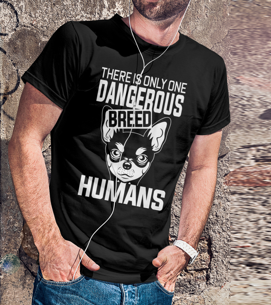 There Is Only One Dangerous Breed Humans Chihuahua T-Shirt