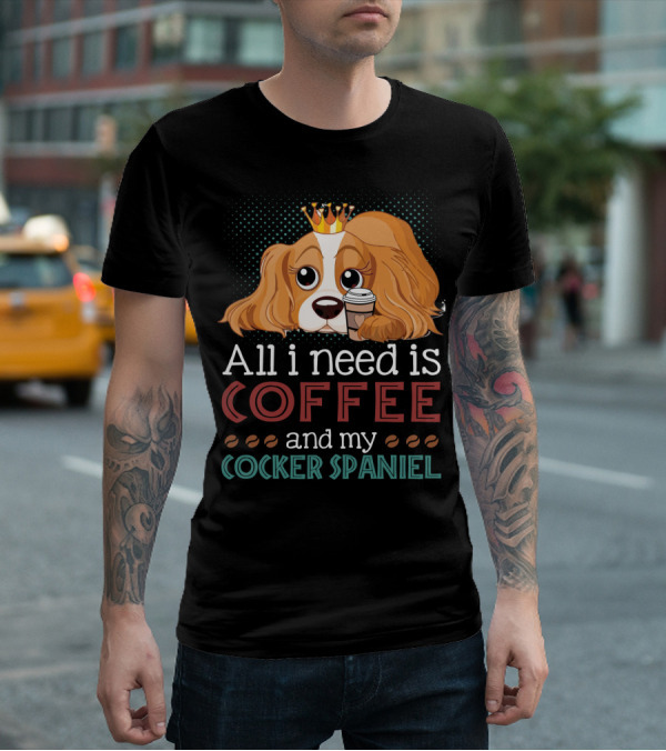 All I Need Is Coffee And My Cocker Spaniel With Adorable Dog Holding Coffee Cup T-Shirt