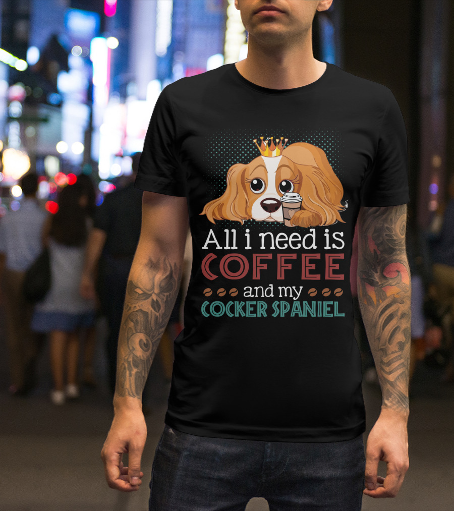 All I Need Is Coffee And My Cocker Spaniel With Adorable Dog Holding Coffee Cup T-Shirt